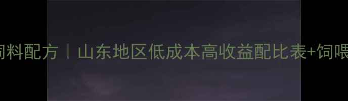 图片 100斤蛋鸡饲料配方｜山东地区低成本高收益配比表+饲喂全流程🐔📊