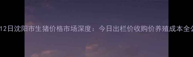 图片 10月12日沈阳市生猪价格市场深度：今日出栏价收购价养殖成本全公开1
