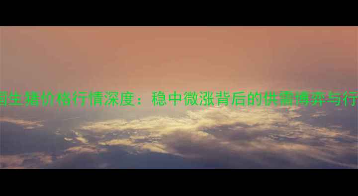 图片 10月8日全国生猪价格行情深度：稳中微涨背后的供需博弈与行业趋势前瞻