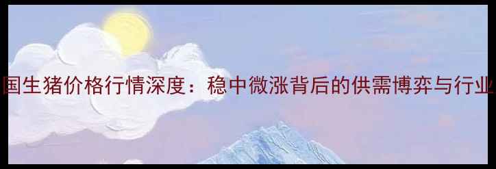 图片 10月8日全国生猪价格行情深度：稳中微涨背后的供需博弈与行业趋势前瞻1
