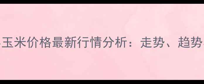 图片 10月伊宁县玉米价格最新行情分析：走势、趋势与市场预测