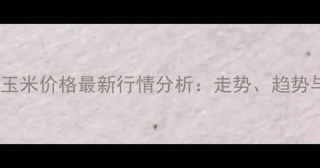 图片 10月伊宁县玉米价格最新行情分析：走势、趋势与市场预测1