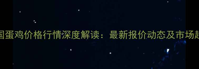 图片 10月全国蛋鸡价格行情深度解读：最新报价动态及市场趋势预测
