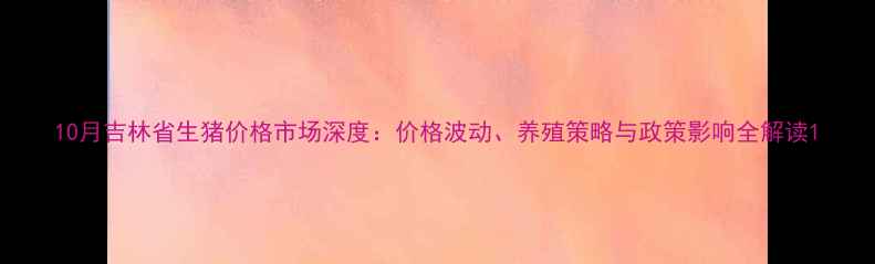 图片 10月吉林省生猪价格市场深度：价格波动、养殖策略与政策影响全解读1