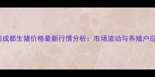 图片 10月四川成都生猪价格最新行情分析：市场波动与养殖户应对策略1
