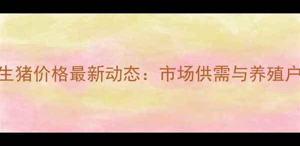 图片 10月山西翼城生猪价格最新动态：市场供需与养殖户应对策略分析