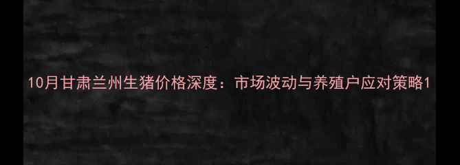 图片 10月甘肃兰州生猪价格深度：市场波动与养殖户应对策略1