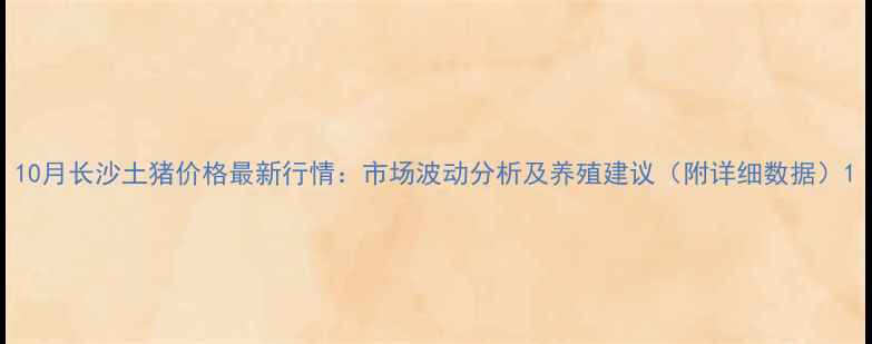 图片 10月长沙土猪价格最新行情：市场波动分析及养殖建议（附详细数据）1