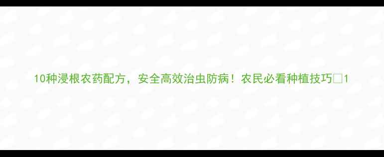 图片 10种浸根农药配方，安全高效治虫防病！农民必看种植技巧🌱1