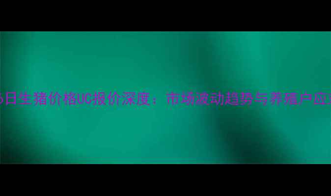 图片 11月26日生猪价格UC报价深度：市场波动趋势与养殖户应对策略