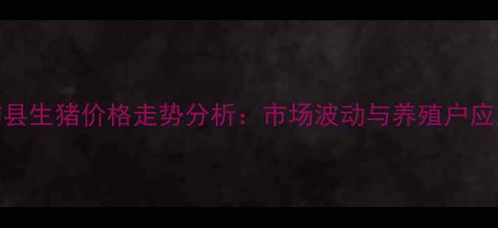 图片 11月沛县生猪价格走势分析：市场波动与养殖户应对策略