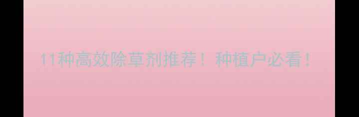图片 11种高效除草剂推荐！种植户必看！