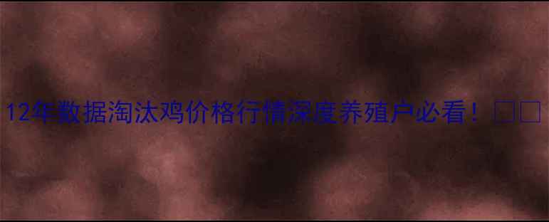 图片 12年数据淘汰鸡价格行情深度养殖户必看！🐔📊