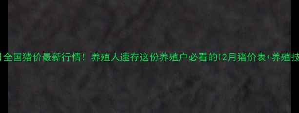 图片 12月9日全国猪价最新行情！养殖人速存这份养殖户必看的12月猪价表+养殖技术干货