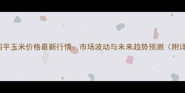 图片 1月16日四平玉米价格最新行情：市场波动与未来趋势预测（附详细数据）