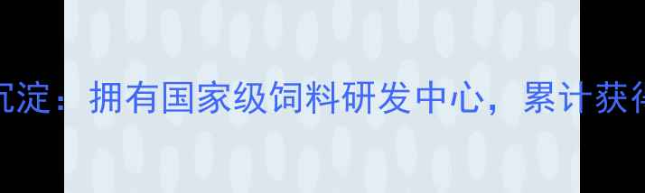 图片 1️⃣30年技术沉淀：拥有国家级饲料研发中心，累计获得47项专利技术1