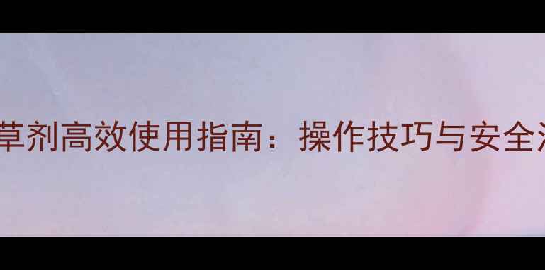 图片 24滴钠盐除草剂高效使用指南：操作技巧与安全注意事项全1