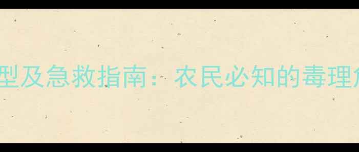 图片 26种常见农药中毒类型及急救指南：农民必知的毒理危害与安全操作规范1