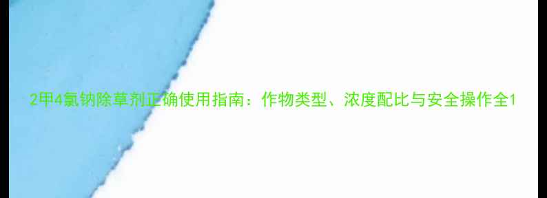 图片 2甲4氯钠除草剂正确使用指南：作物类型、浓度配比与安全操作全1