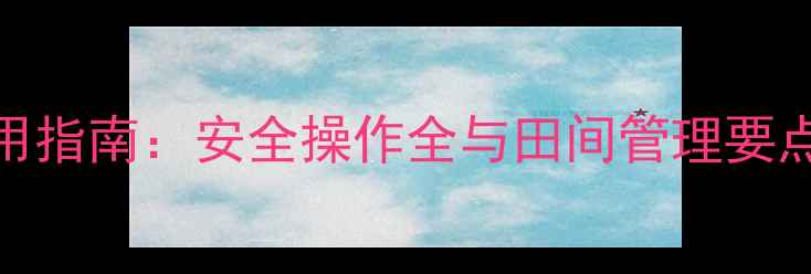 图片 2甲4氯除草剂高效使用指南：安全操作全与田间管理要点（附药害补救方案）