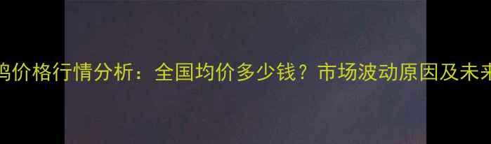 图片 3月30日肉鸡价格行情分析：全国均价多少钱？市场波动原因及未来趋势解读1