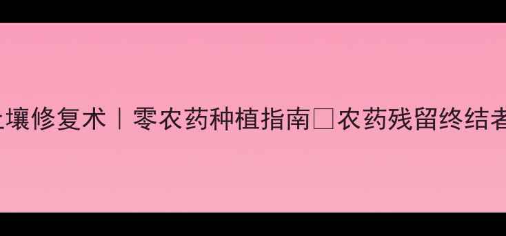 图片 3种天然抑菌法+1个土壤修复术｜零农药种植指南🌱农药残留终结者！最新有机种植秘籍