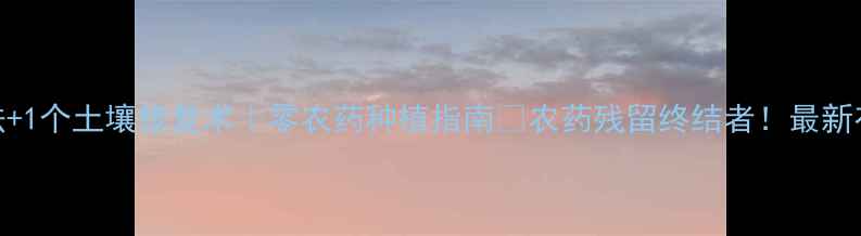 图片 3种天然抑菌法+1个土壤修复术｜零农药种植指南🌱农药残留终结者！最新有机种植秘籍1