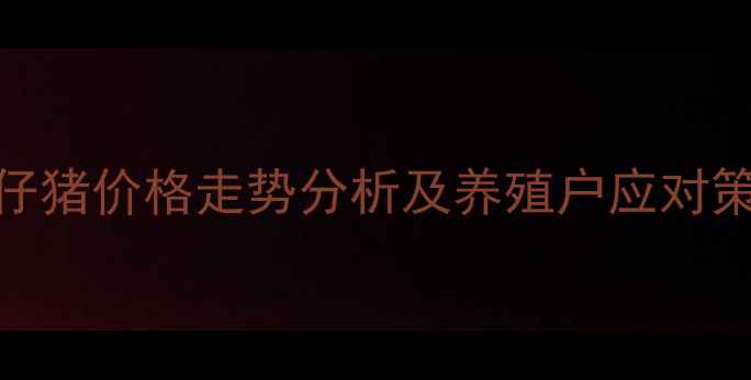 图片 4月仔猪价格走势分析及养殖户应对策略1