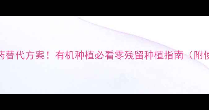 图片 5大生物农药替代方案！有机种植必看零残留种植指南（附使用技巧）1