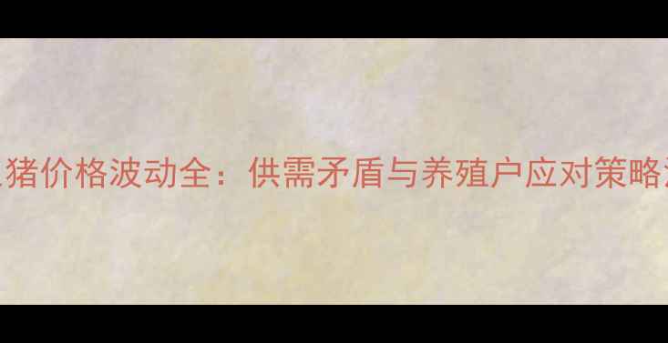 图片 5月山西生猪价格波动全：供需矛盾与养殖户应对策略深度调查1