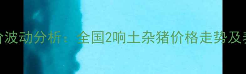 图片 5月水土杂猪肉价波动分析：全国2响土杂猪价格走势及养殖户应对策略1