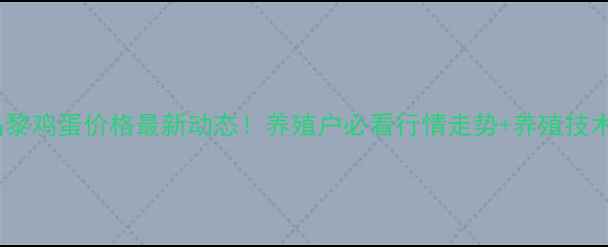 图片 6月昌黎鸡蛋价格最新动态！养殖户必看行情走势+养殖技术干货