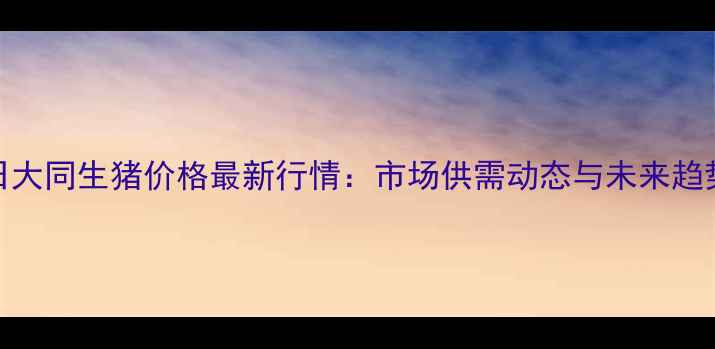 图片 7月2日大同生猪价格最新行情：市场供需动态与未来趋势分析