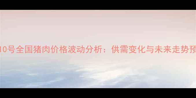 图片 8月10号全国猪肉价格波动分析：供需变化与未来走势预测1