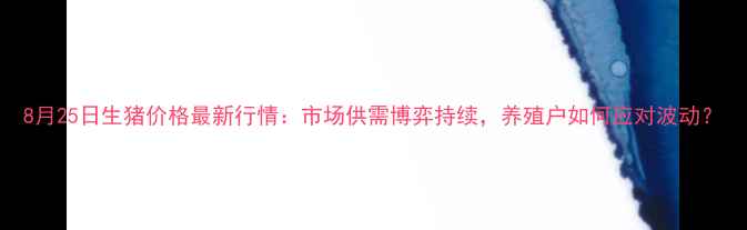 图片 8月25日生猪价格最新行情：市场供需博弈持续，养殖户如何应对波动？