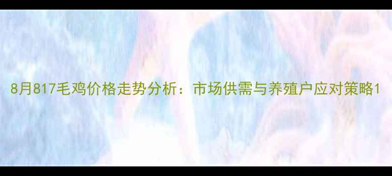 图片 8月817毛鸡价格走势分析：市场供需与养殖户应对策略1