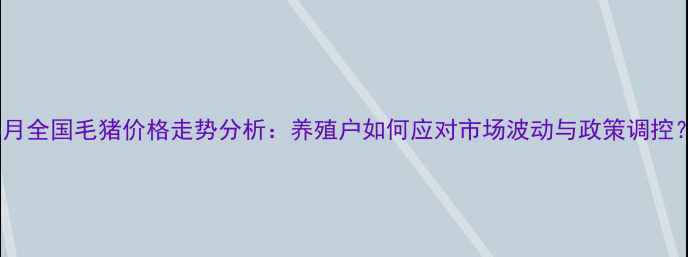 图片 8月全国毛猪价格走势分析：养殖户如何应对市场波动与政策调控？