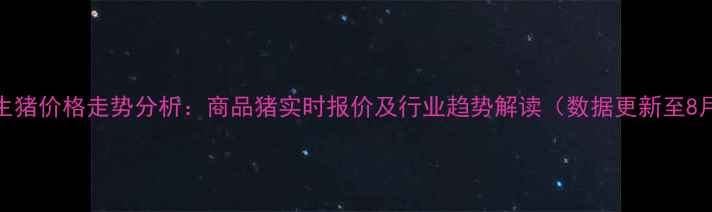 图片 8月全国生猪价格走势分析：商品猪实时报价及行业趋势解读（数据更新至8月25日）1