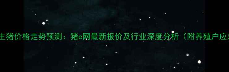 图片 8月全国生猪价格走势预测：猪e网最新报价及行业深度分析（附养殖户应对策略）
