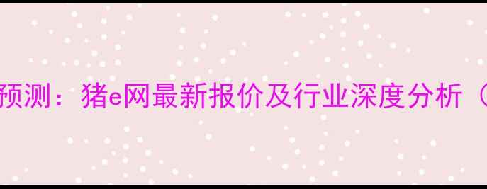图片 8月全国生猪价格走势预测：猪e网最新报价及行业深度分析（附养殖户应对策略）1