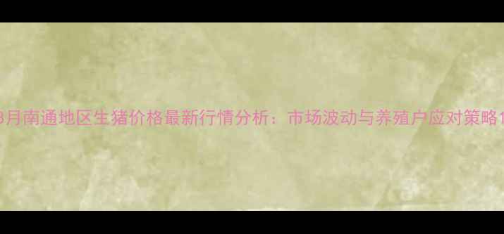 图片 8月南通地区生猪价格最新行情分析：市场波动与养殖户应对策略1
