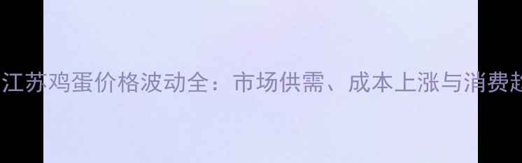 图片 8月江苏鸡蛋价格波动全：市场供需、成本上涨与消费趋势