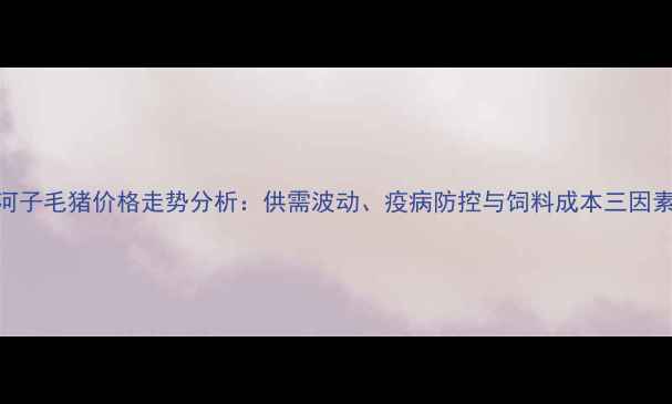 图片 8月石河子毛猪价格走势分析：供需波动、疫病防控与饲料成本三因素解读1