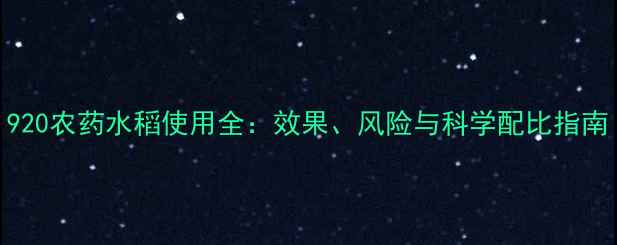 图片 920农药水稻使用全：效果、风险与科学配比指南