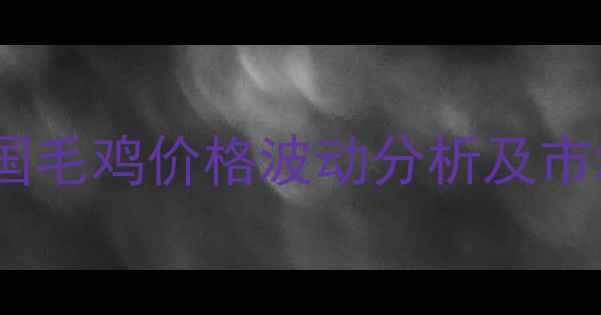 图片 9月15日全国毛鸡价格波动分析及市场趋势解读