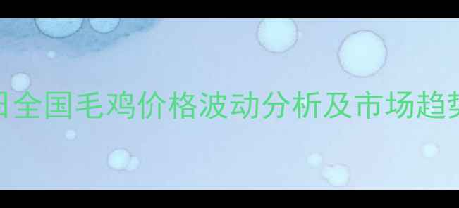 图片 9月15日全国毛鸡价格波动分析及市场趋势解读1