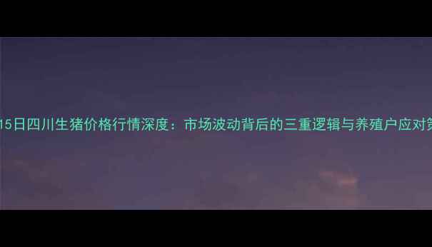 图片 9月15日四川生猪价格行情深度：市场波动背后的三重逻辑与养殖户应对策略