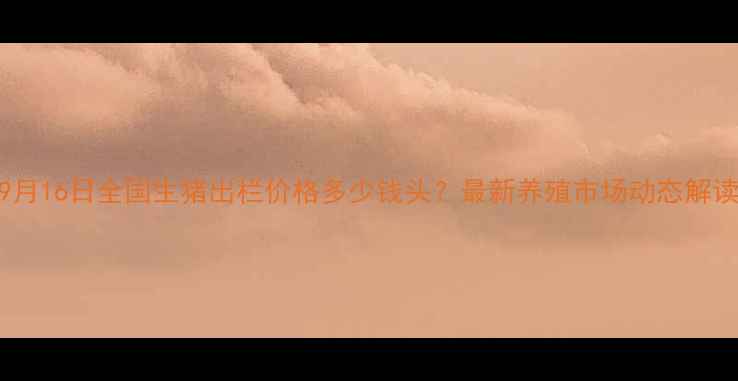 图片 9月16日全国生猪出栏价格多少钱头？最新养殖市场动态解读