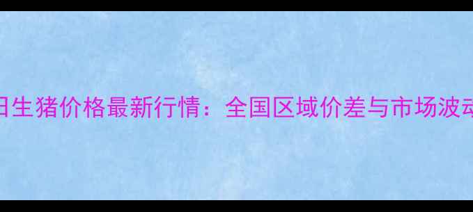 图片 9月29日生猪价格最新行情：全国区域价差与市场波动深度1