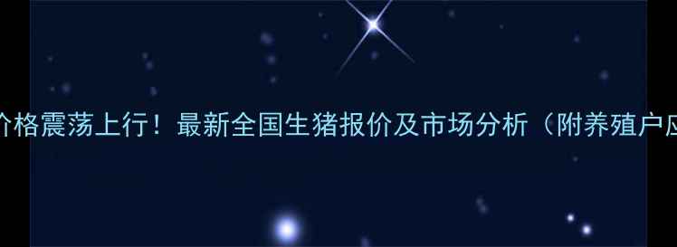图片 9月29生猪价格震荡上行！最新全国生猪报价及市场分析（附养殖户应对策略）1